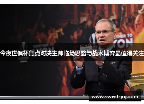 今夜世俱杯焦点对决主帅临场思路与战术博弈最值得关注 今夜世俱杯焦点对决主帅临场思路与战术博弈最值得关注