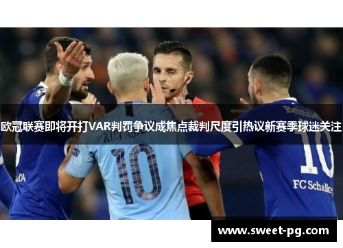 欧冠联赛即将开打VAR判罚争议成焦点裁判尺度引热议新赛季球迷关注 欧冠联赛即将开打VAR判罚争议成焦点裁判尺度引热议新赛季球迷关注