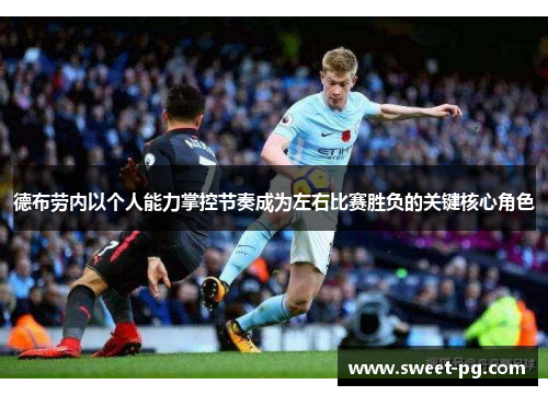 德布劳内以个人能力掌控节奏成为左右比赛胜负的关键核心角色