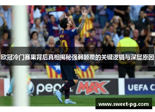 欧冠冷门赛果背后真相揭秘强弱颠覆的关键逻辑与深层原因 欧冠冷门赛果背后真相揭秘强弱颠覆的关键逻辑与深层原因