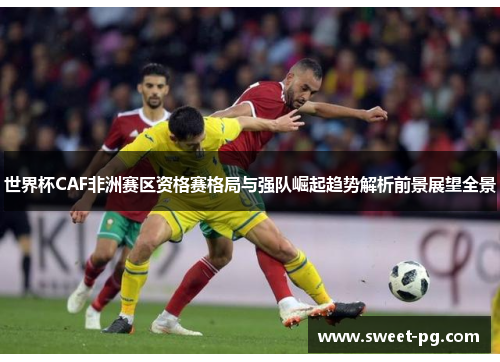 世界杯CAF非洲赛区资格赛格局与强队崛起趋势解析前景展望全景