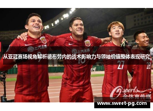 从亚冠赛场视角解析德布劳内的战术影响力与领袖价值整体表现研究 从亚冠赛场视角解析德布劳内的战术影响力与领袖价值整体表现研究