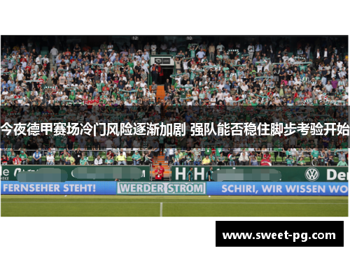 今夜德甲赛场冷门风险逐渐加剧 强队能否稳住脚步考验开始 今夜德甲赛场冷门风险逐渐加剧 强队能否稳住脚步考验开始