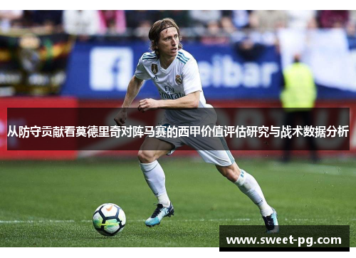 从防守贡献看莫德里奇对阵马赛的西甲价值评估研究与战术数据分析