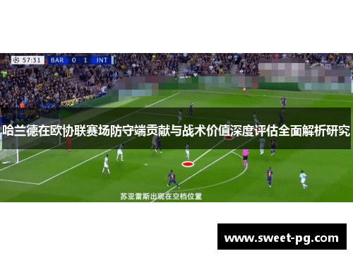 哈兰德在欧协联赛场防守端贡献与战术价值深度评估全面解析研究 哈兰德在欧协联赛场防守端贡献与战术价值深度评估全面解析研究