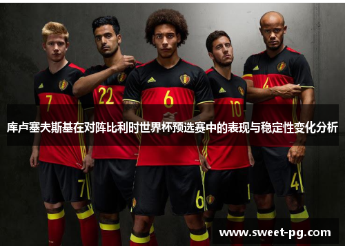 库卢塞夫斯基在对阵比利时世界杯预选赛中的表现与稳定性变化分析 库卢塞夫斯基在对阵比利时世界杯预选赛中的表现与稳定性变化分析