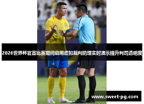 2026世界杯官宣比赛期间启用虚拟裁判助理实时演示提升判罚透明度 2026世界杯官宣比赛期间启用虚拟裁判助理实时演示提升判罚透明度