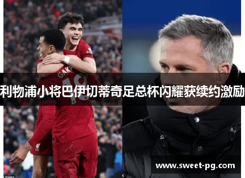 利物浦小将巴伊切蒂奇足总杯闪耀获续约激励 利物浦小将巴伊切蒂奇足总杯闪耀获续约激励