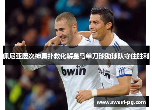 佩尼亚屡次神勇扑救化解皇马单刀球助球队守住胜利