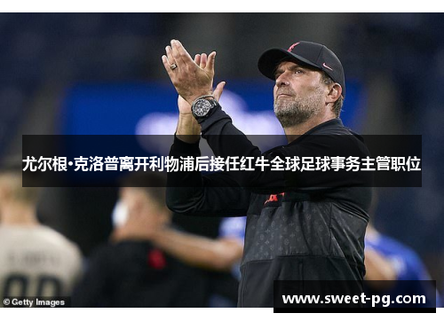 尤尔根·克洛普离开利物浦后接任红牛全球足球事务主管职位 尤尔根·克洛普离开利物浦后接任红牛全球足球事务主管职位