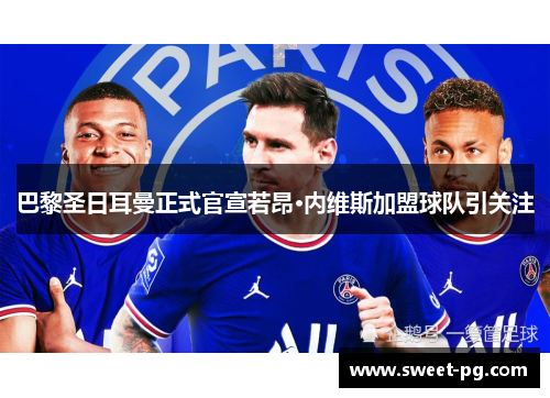 巴黎圣日耳曼正式官宣若昂·内维斯加盟球队引关注