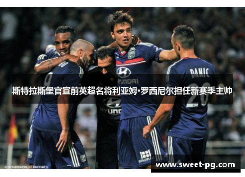 斯特拉斯堡官宣前英超名将利亚姆·罗西尼尔担任新赛季主帅