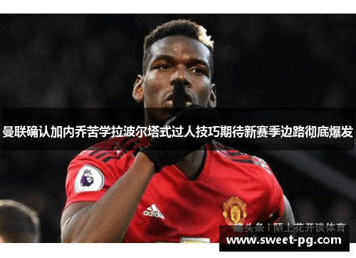 曼联确认加内乔苦学拉波尔塔式过人技巧期待新赛季边路彻底爆发 曼联确认加内乔苦学拉波尔塔式过人技巧期待新赛季边路彻底爆发