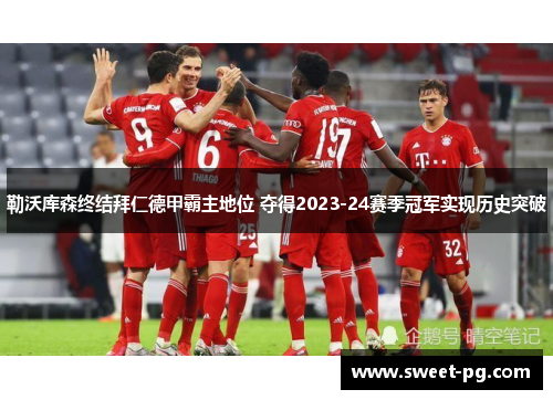 勒沃库森终结拜仁德甲霸主地位 夺得2023-24赛季冠军实现历史突破