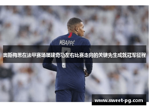 奥斯梅恩在法甲赛场屡建奇功左右比赛走向的关键先生成就冠军征程 奥斯梅恩在法甲赛场屡建奇功左右比赛走向的关键先生成就冠军征程