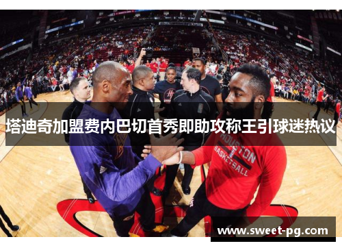 塔迪奇加盟费内巴切首秀即助攻称王引球迷热议 塔迪奇加盟费内巴切首秀即助攻称王引球迷热议