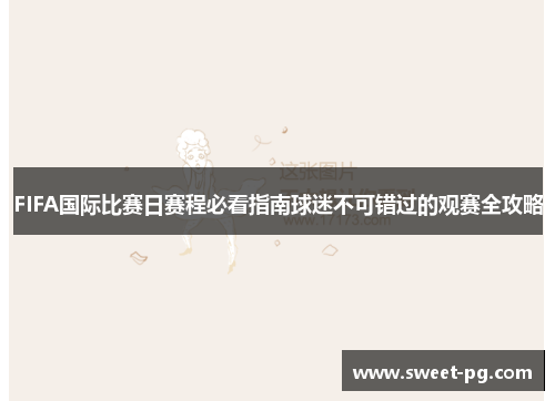 FIFA国际比赛日赛程必看指南球迷不可错过的观赛全攻略