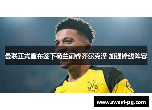 曼联正式宣布签下荷兰前锋齐尔克泽 加强锋线阵容 曼联正式宣布签下荷兰前锋齐尔克泽 加强锋线阵容